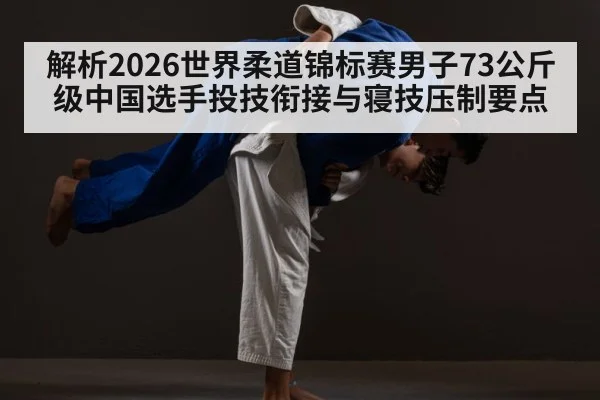 解析2026世界柔道锦标赛男子73公斤级中国选手投技衔接与寝技压制要点
