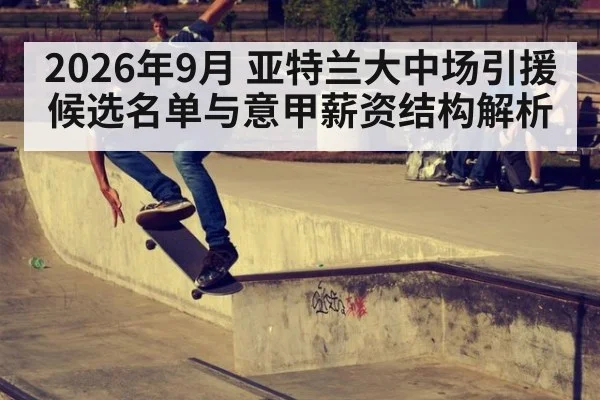 2026年9月 亚特兰大中场引援候选名单与意甲薪资结构解析
