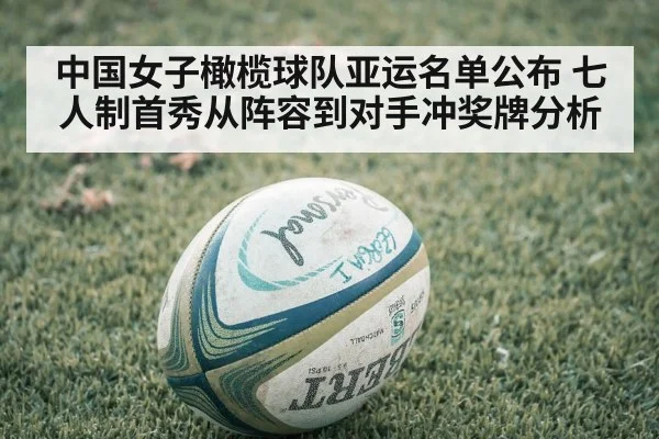 中国女子橄榄球队亚运名单公布 七人制首秀从阵容到对手冲奖牌分析