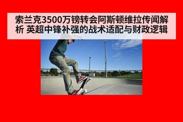 索兰克3500万镑转会阿斯顿维拉传闻解析 英超中锋补强的战术适配与财政逻辑