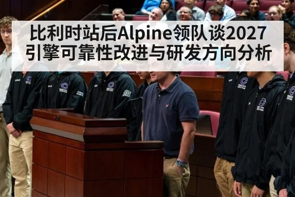 比利时站后Alpine领队谈2027引擎可靠性改进与研发方向分析