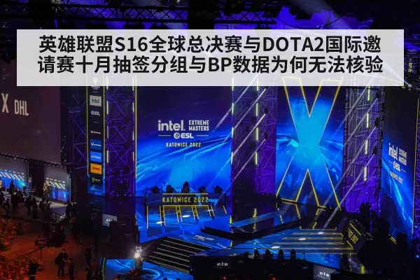 英雄联盟S16全球总决赛与DOTA2国际邀请赛十月抽签分组与BP数据为何无法核验