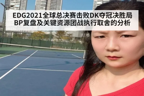 EDG2021全球总决赛击败DK夺冠决胜局BP复盘及关键资源团战执行取舍的分析